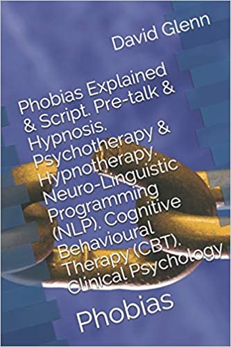 Phobias Explained and Script. Pre-talk and Hypnosis. Psychotherapy and Hypnotherapy. Neuro-Linguistic Programming (NLP). Cognitive Behavioural Therapy (CBT). Psychology: Phobias