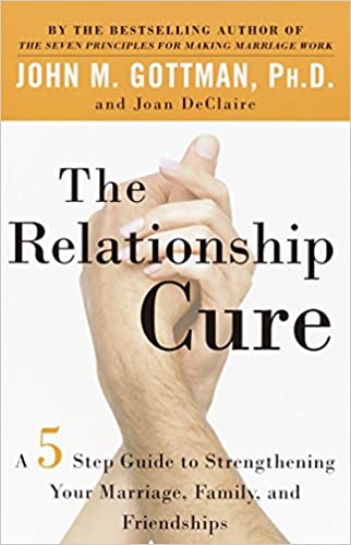 The Relationship Cure: A 5 Step Guide to Strengthening Your Marriage, Family, and Friendships